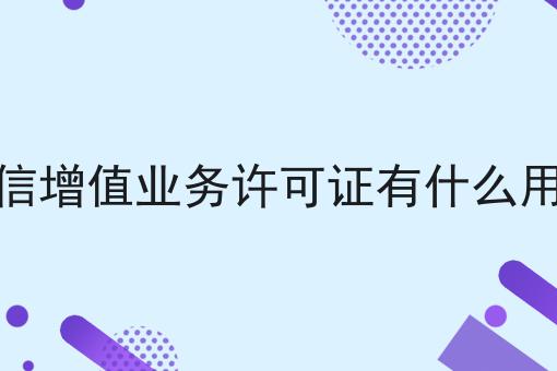 电信增值业务许可证有什么用途