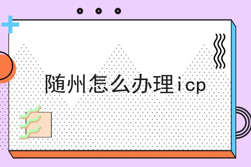 随州怎么办理icp 随州怎么办理icp