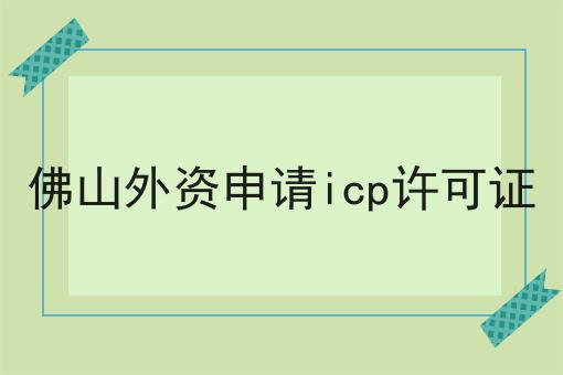 佛山外资申请icp许可证