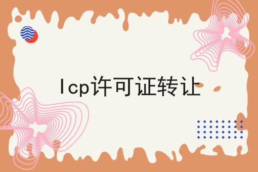 Icp许可证转让，快来看一下！