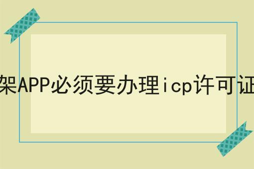 上架APP必须要办理icp许可证吗 上架APP必须要办理icp许可证吗