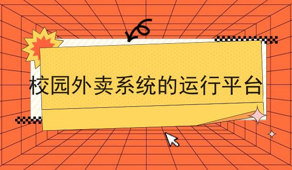 校园外卖系统的运行平台怎么选？看哪些方面？