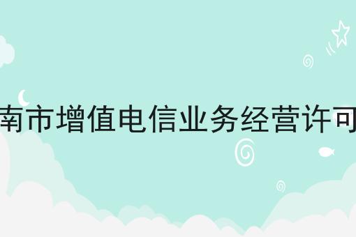 淮南市增值电信业务经营许可证 淮南市增值电信业务经营许可证