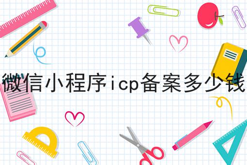 微信小程序icp备案多少钱，速速来了解！