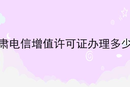 甘肃电信增值许可证办理多少钱，超详细流程分享！