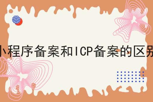 小程序备案和ICP备案的区别推荐！