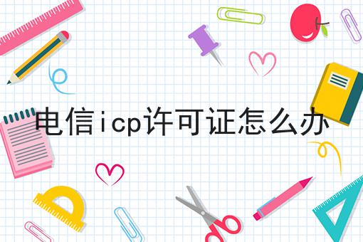 电信icp许可证怎么办