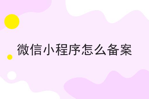 微信小程序怎么备案