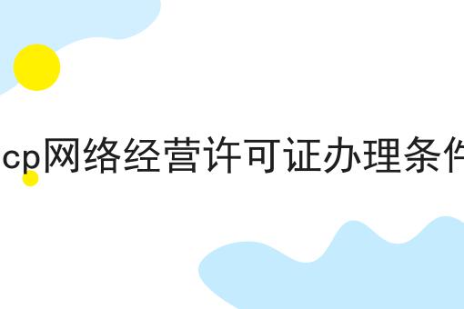 icp网络经营许可证办理条件 icp网络经营许可证办理条件