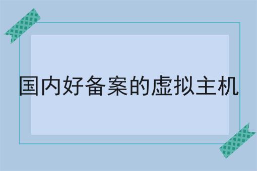 国内好备案的虚拟主机，详细流程及注意事项！