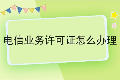 电信业务许可证怎么办理