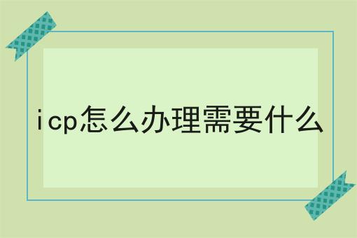 icp怎么办理需要什么原来是这样！