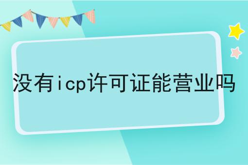 这些学会了，想不会没有icp许可证能营业吗都难