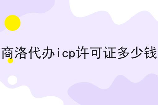 商洛代办icp许可证多少钱