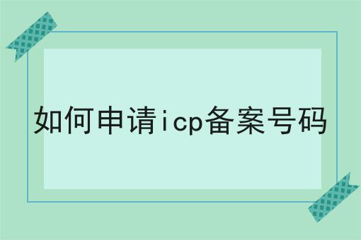 如何申请icp备案号码 如何申请icp备案号码