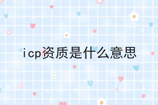 icp资质是什么意思，具体详细条件！