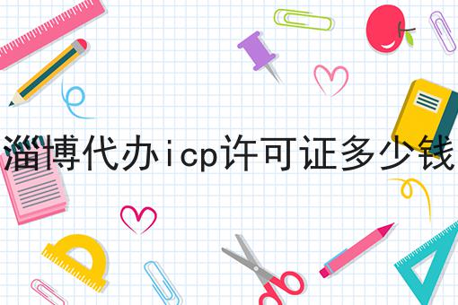 一文看懂淄博代办icp许可证多少钱