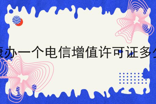 安康办一个电信增值许可证多少钱