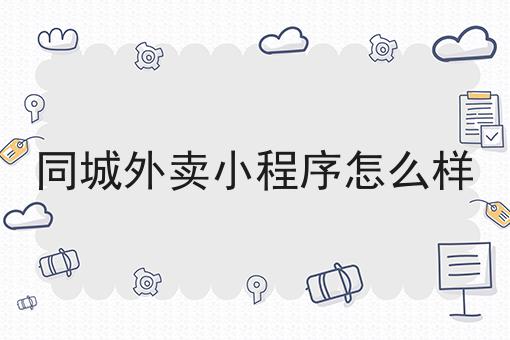同城外卖小程序怎么样超级干货:从入门到高手，全攻略