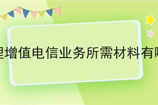 办理增值电信业务所需材料有哪些...原来是这么操作的么？！