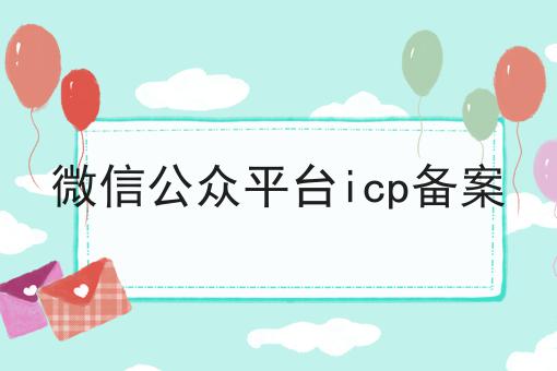 一文带你了解微信公众平台icp备案
