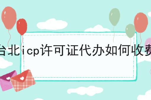 台北icp许可证代办如何收费 台北icp许可证代办如何收费