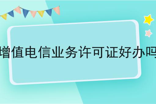 仅需10分钟，让你清楚明白什么是增值电信业务许可证好办吗