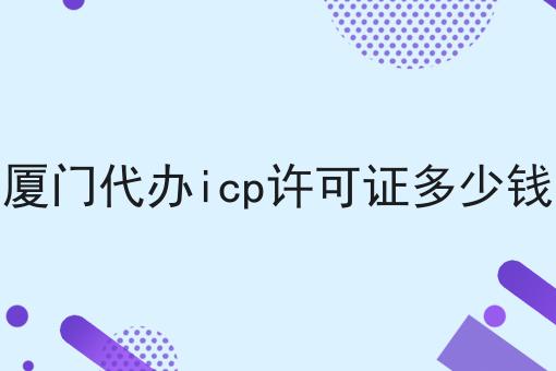 厦门代办icp许可证多少钱