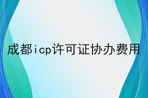成都icp许可证协办费用