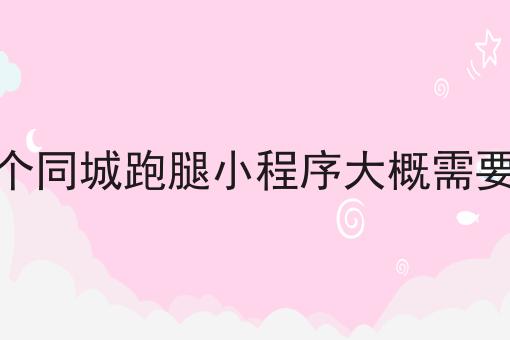 开发一个同城跑腿小程序大概需要多少钱，速来看！