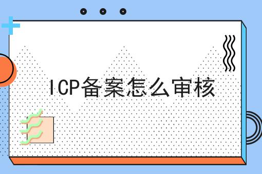 ICP备案怎么审核，快来看看！