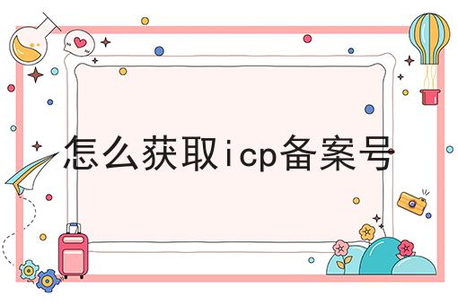 怎么获取icp备案号 怎么获取icp备案号