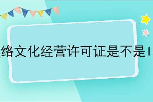 网络文化经营许可证是不是ICP的意义你都知道吗！