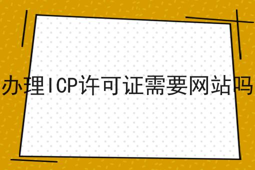 办理ICP许可证需要网站吗，你会忍不住点进来！