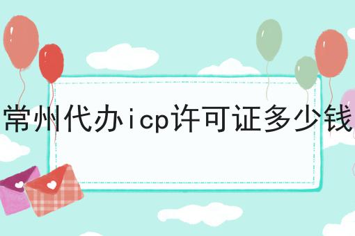 常州代办icp许可证多少钱 常州代办icp许可证多少钱
