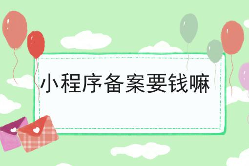 小程序备案要钱嘛，竟然是这样！