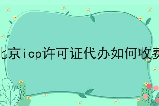 北京Icp许可证代办如何收费