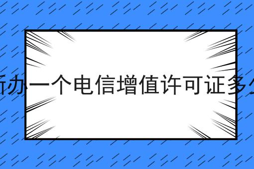 阜新办一个电信增值许可证多少钱 阜新办一个电信增值许可证多少钱