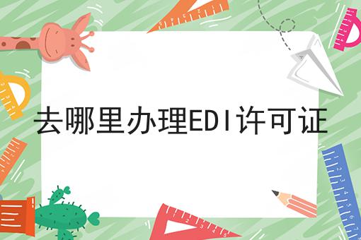 去哪里办理EDI许可证？具体看这里！