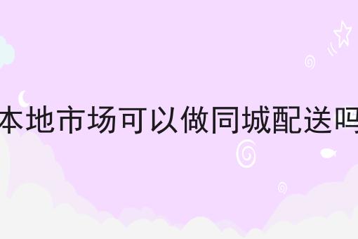 本地市场可以做同城配送吗