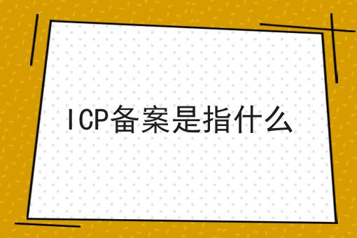 ICP备案是指什么 ICP备案是指什么