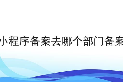 30秒领略不一样的小程序备案去哪个部门备案！