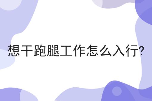 想干跑腿工作怎么入行?