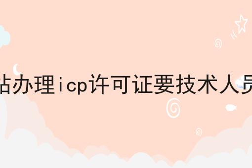网站办理icp许可证要技术人员吗