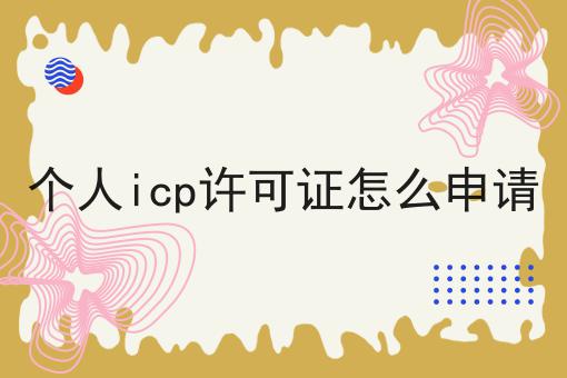 个人icp许可证怎么申请 个人icp许可证怎么申请