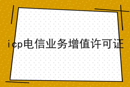 icp电信业务增值许可证