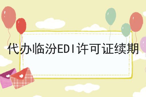 代办临汾EDI许可证续期 代办临汾EDI许可证续期