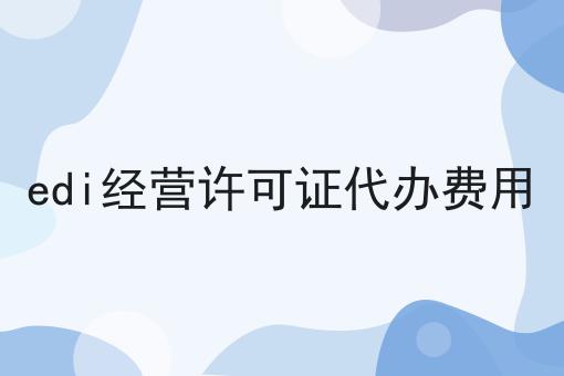 edi经营许可证代办费用 edi经营许可证代办费用