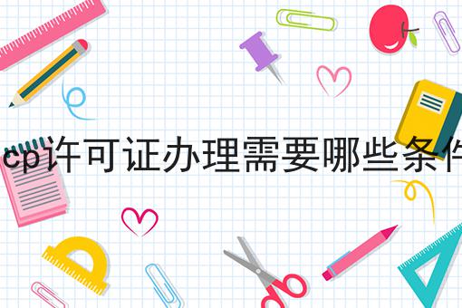 icp许可证办理需要哪些条件 icp许可证办理需要哪些条件