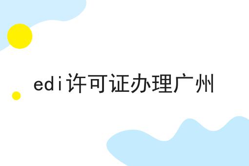 edi许可证办理广州，这份宝藏攻略请收好！
